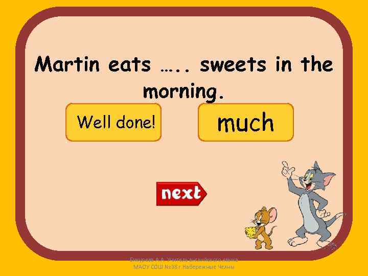 Martin eats …. . sweets in the morning. Well done! many Try again! much