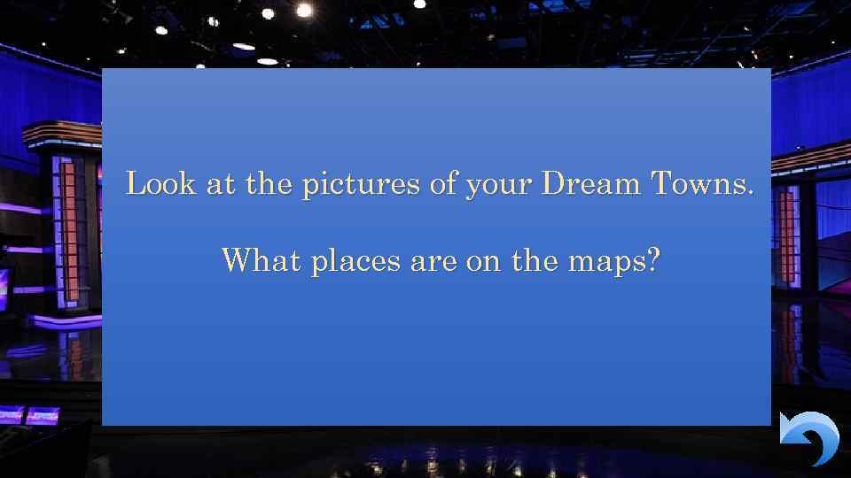Look at the pictures of your Dream Towns. What places are on the maps?
