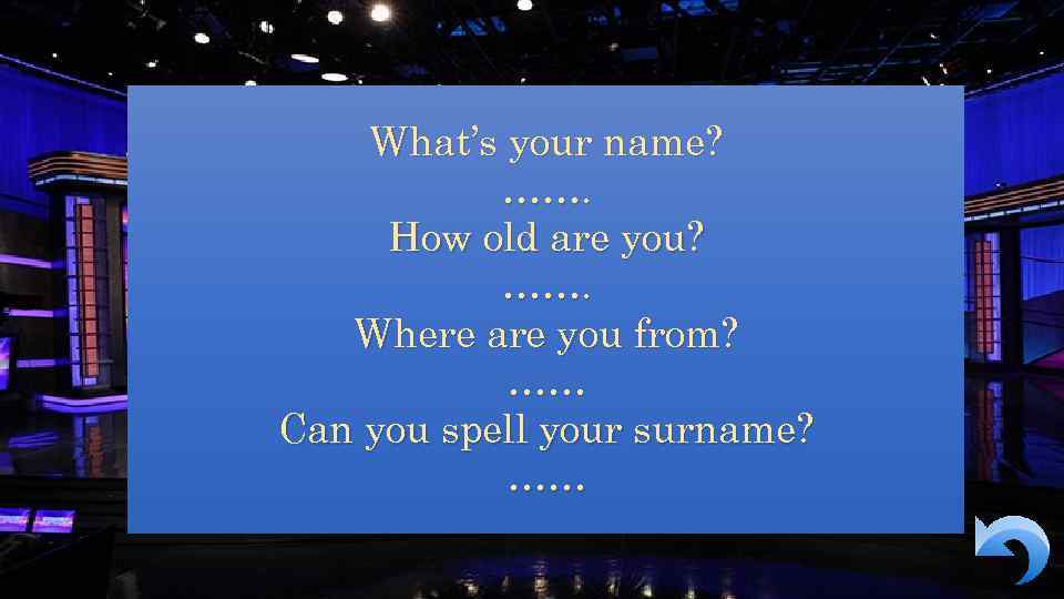 What’s your name? ……. How old are you? ……. Where are you from? ……