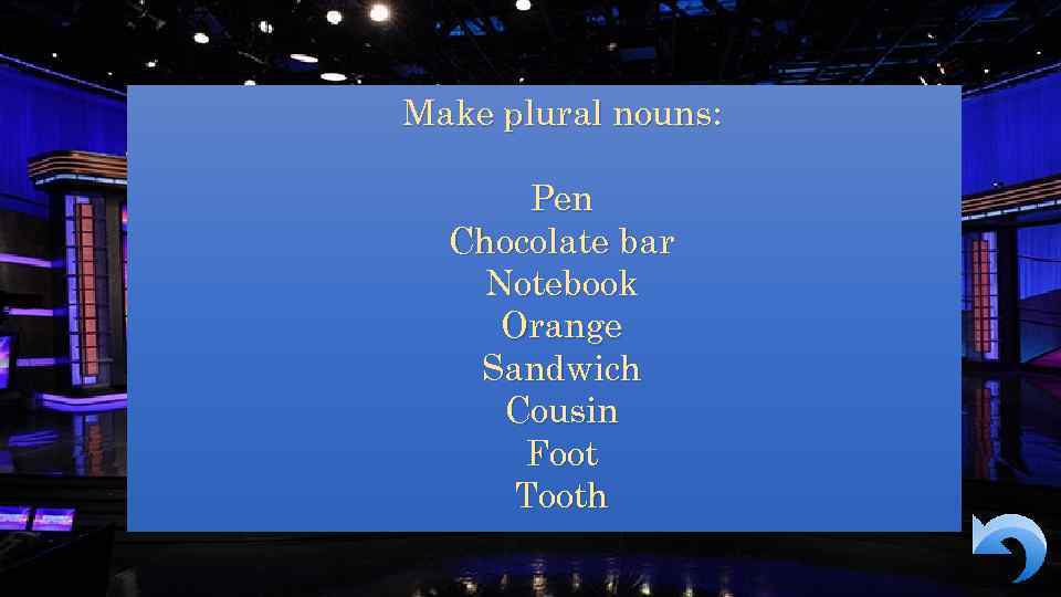 Make plural nouns: Pen Chocolate bar Notebook Orange Sandwich Cousin Foot Tooth 
