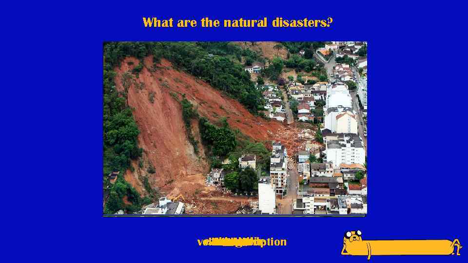 What are the natural disasters? earthquake landslide tsunami volcanic eruption drought famine hurricane tornado