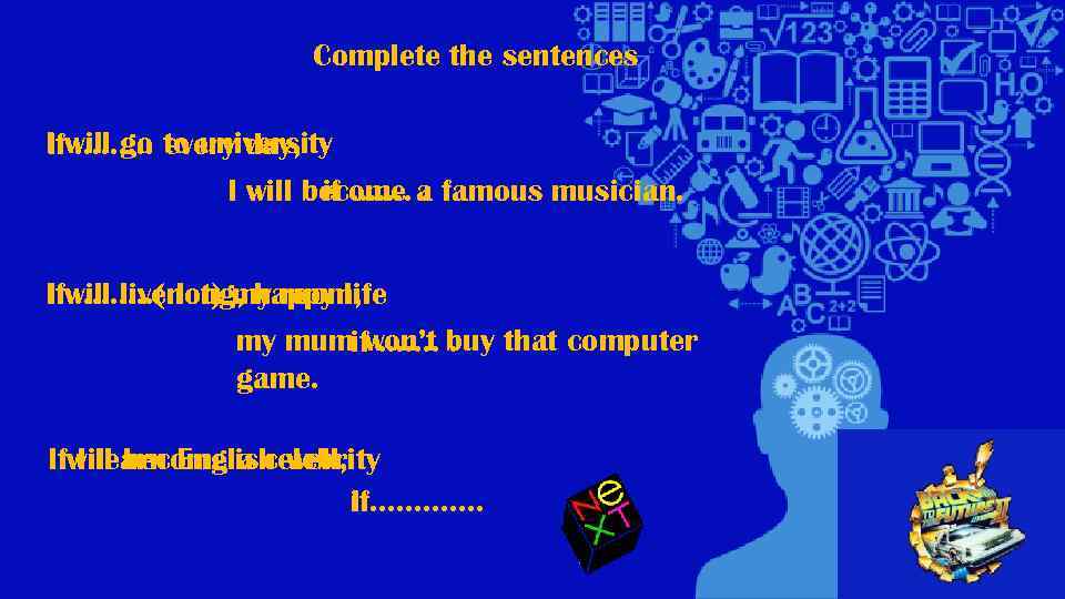 Complete the sentences I will go to university If ……… every day, if …….