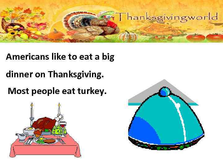 Americans like to eat a big dinner on Thanksgiving. Most people eat turkey. 