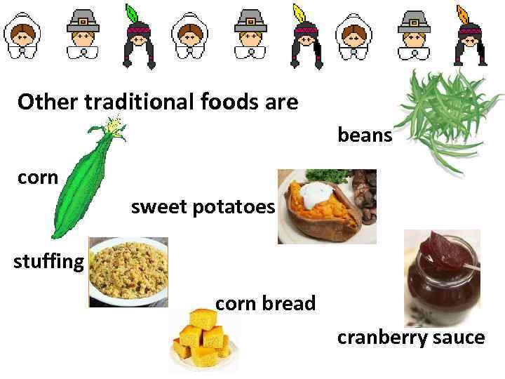 Other traditional foods are beans corn sweet potatoes stuffing corn bread cranberry sauce 