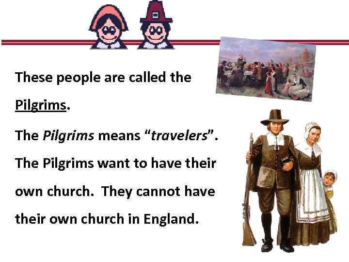 These people are called the Pilgrims. The Pilgrims means “travelers”. The Pilgrims want to