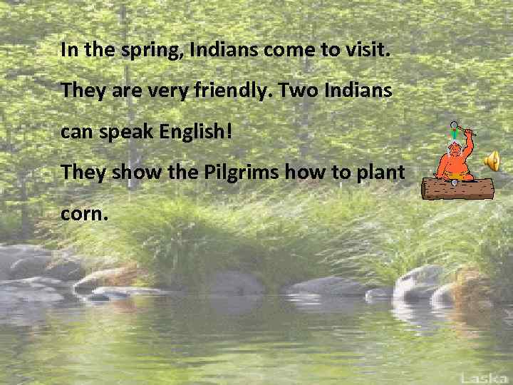 In the spring, Indians come to visit. They are very friendly. Two Indians can