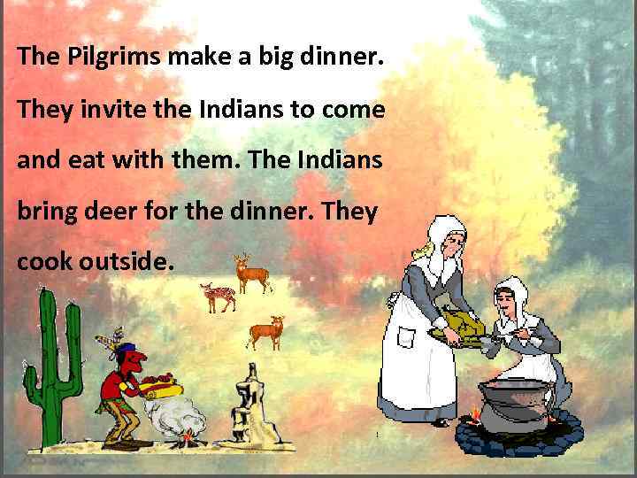 The Pilgrims make a big dinner. They invite the Indians to come and eat