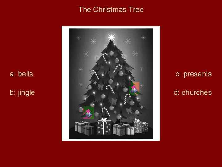 The Christmas Tree a: bells c: presents b: jingle d: churches 
