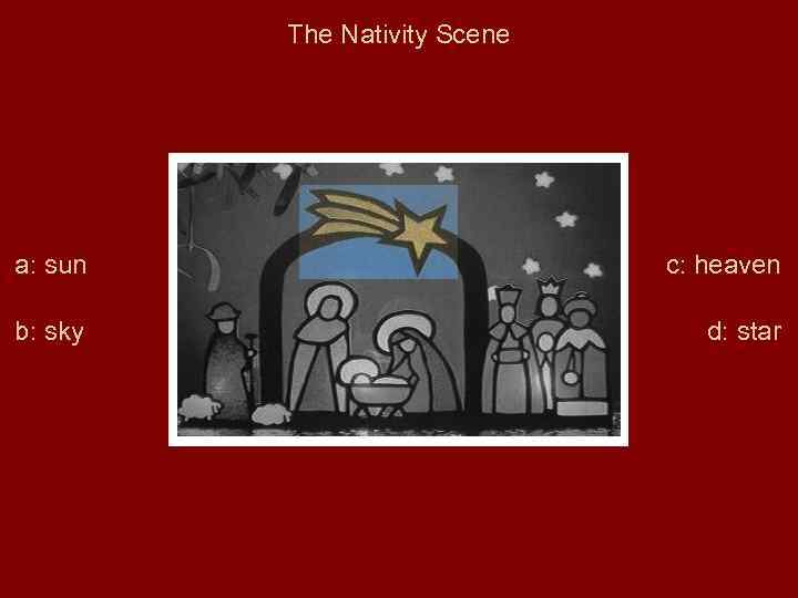 The Nativity Scene a: sun c: heaven b: sky d: star 