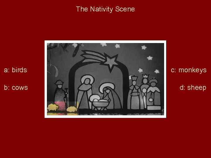 The Nativity Scene a: birds c: monkeys b: cows d: sheep 