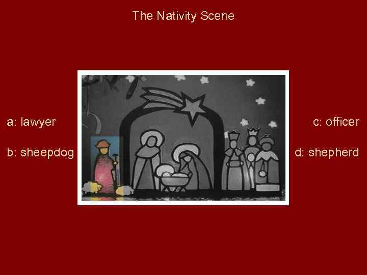 The Nativity Scene a: lawyer b: sheepdog c: officer d: shepherd 