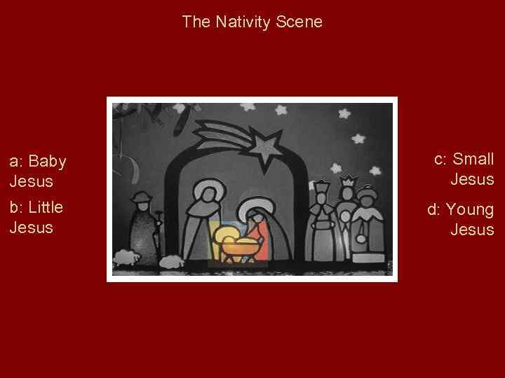 The Nativity Scene a: Baby Jesus c: Small Jesus b: Little Jesus d: Young
