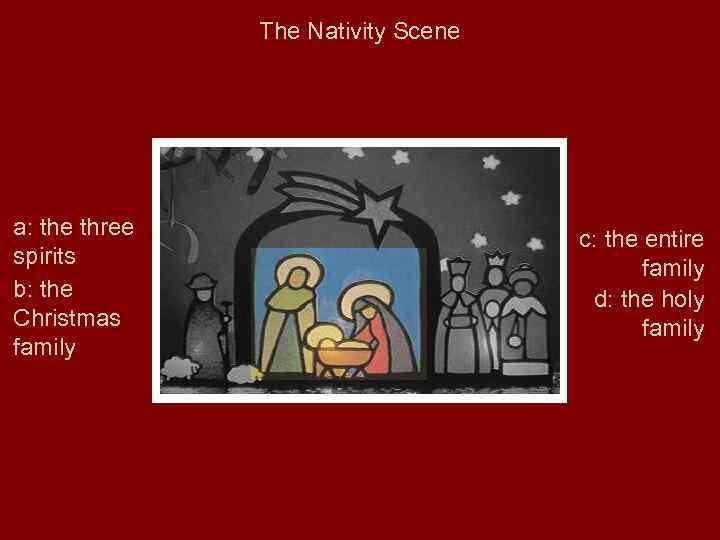 The Nativity Scene a: the three spirits b: the Christmas family c: the entire