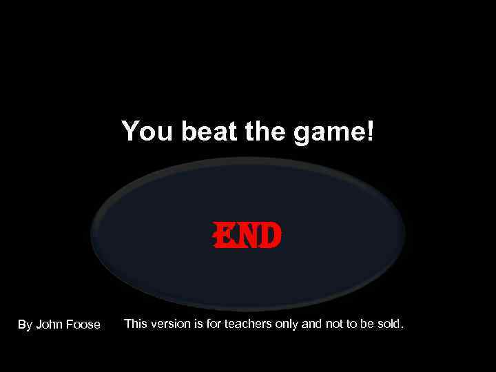 You beat the game! end By John Foose This version is for teachers only