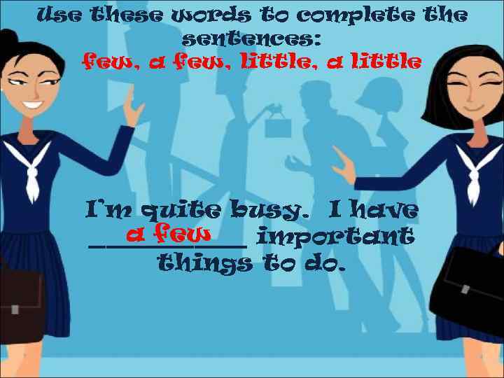 Use these words to complete the sentences: few, a few, little, a little I’m