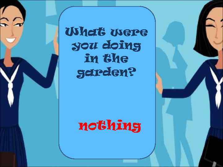What were you doing in the garden? nothing 
