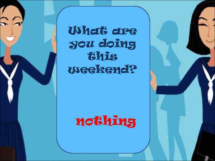 What are you doing this weekend? nothing 
