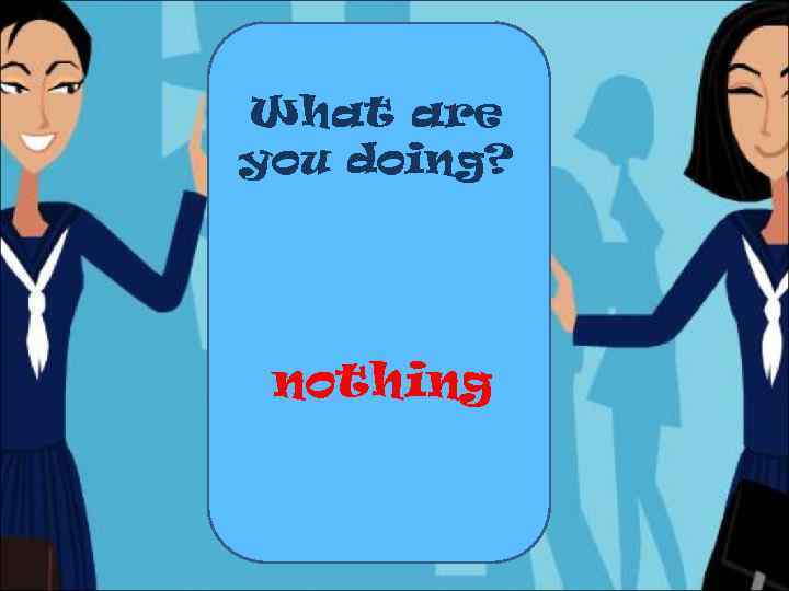 What are you doing? nothing 