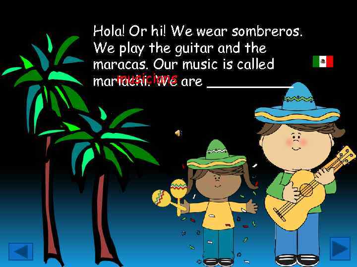 Hola! Or hi! We wear sombreros. We play the guitar and the maracas. Our