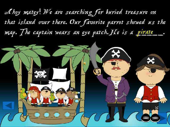 Ahoy matey! We are searching for buried treasure on that island over there. Our