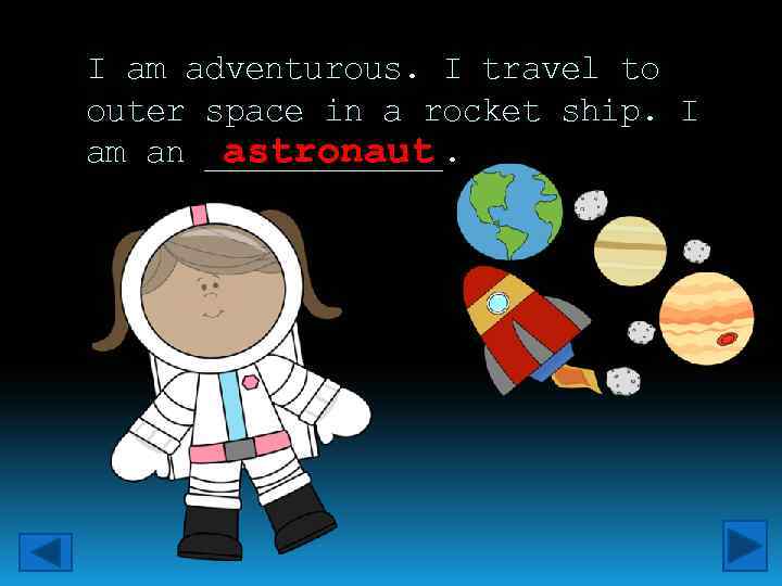 I am adventurous. I travel to outer space in a rocket ship. I am