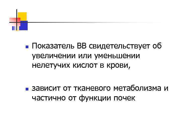 n n Показатель ВВ свидетельствует об увеличении или уменьшении нелетучих кислот в крови, зависит