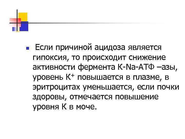 n Если причиной ацидоза является гипоксия, то происходит снижение активности фермента К-Na-АТФ –азы, уровень