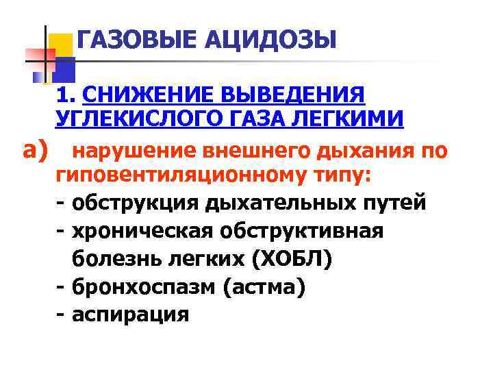 ГАЗОВЫЕ АЦИДОЗЫ 1. СНИЖЕНИЕ ВЫВЕДЕНИЯ УГЛЕКИСЛОГО ГАЗА ЛЕГКИМИ а) нарушение внешнего дыхания по гиповентиляционному