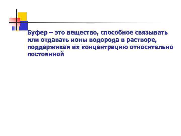 Буфер – это вещество, способное связывать или отдавать ионы водорода в растворе, поддерживая их