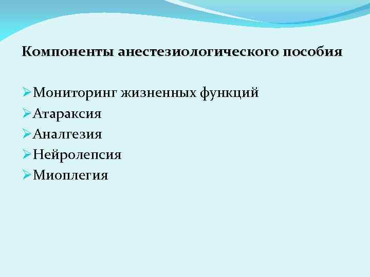 Компоненты анестезиологического пособия ØМониторинг жизненных функций ØАтараксия ØАналгезия ØНейролепсия ØМиоплегия 