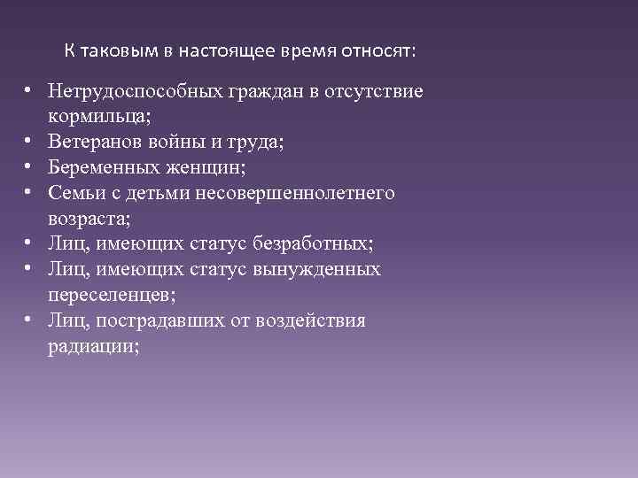 К таковым в настоящее время относят: • Нетрудоспособных граждан в отсутствие кормильца; • Ветеранов