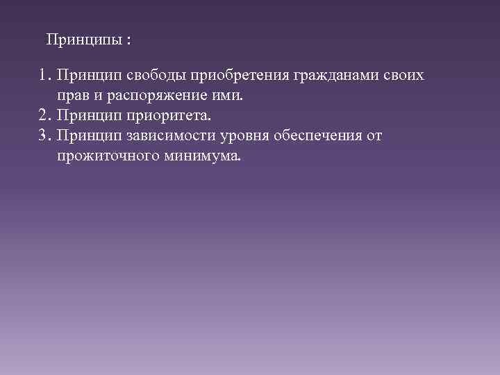 Принципы : 1. Принцип свободы приобретения гражданами своих прав и распоряжение ими. 2. Принцип