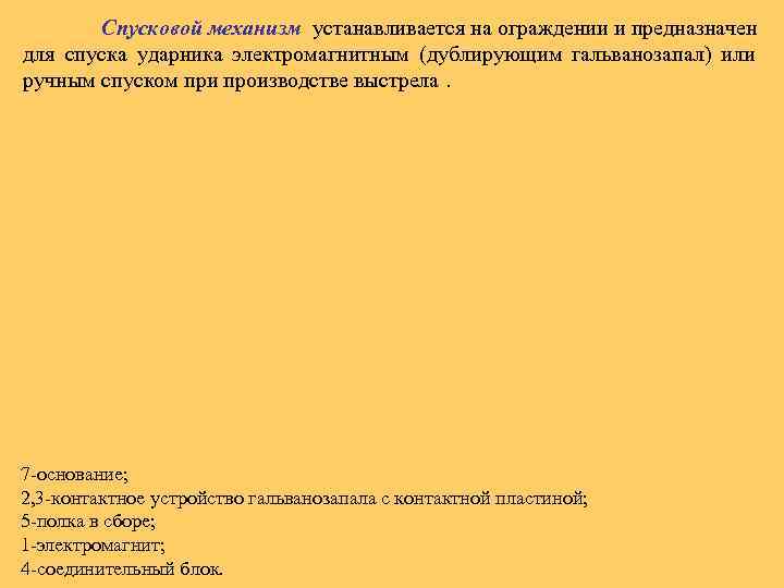 Спусковой механизм устанавливается на ограждении и предназначен для спуска ударника электромагнитным (дублирующим гальванозапал) или