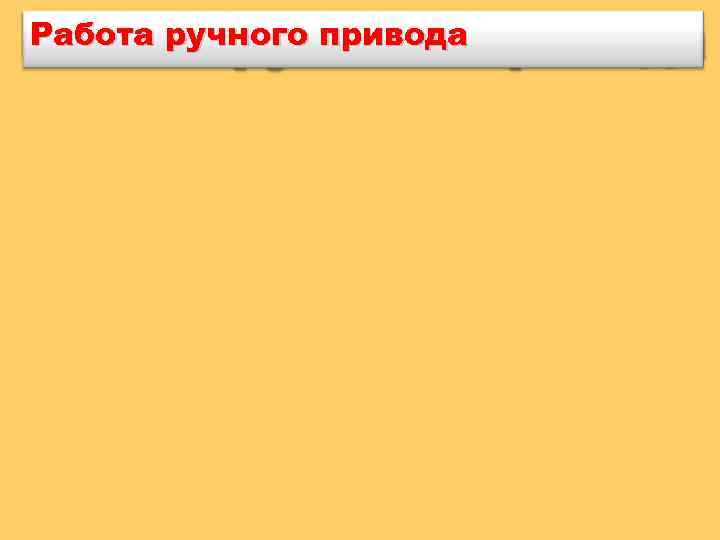 Работа ручного привода 