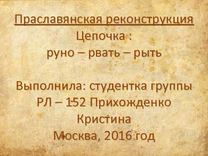 Праславянская реконструкция Цепочка : руно – рвать – рыть Выполнила: студентка группы РЛ –