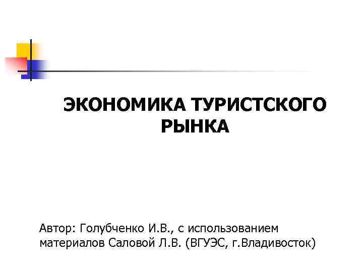 ЭКОНОМИКА ТУРИСТСКОГО РЫНКА Автор: Голубченко И. В. , с использованием материалов Саловой Л. В.