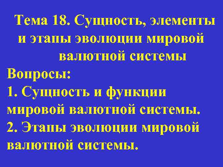 Тема 18. Сущность, элементы и этапы эволюции мировой валютной системы Вопросы: 1. Сущность и