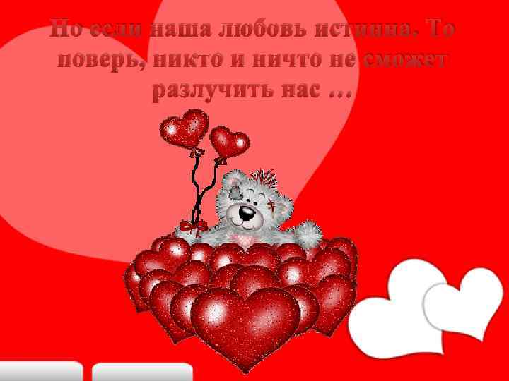Но если наша любовь истинна. То поверь, никто и ничто не сможет разлучить нас