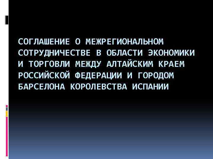 СОГЛАШЕНИЕ О МЕЖРЕГИОНАЛЬНОМ СОТРУДНИЧЕСТВЕ В ОБЛАСТИ ЭКОНОМИКИ И ТОРГОВЛИ МЕЖДУ АЛТАЙСКИМ КРАЕМ РОССИЙСКОЙ ФЕДЕРАЦИИ