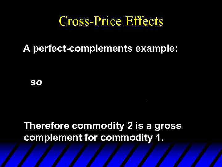 Cross-Price Effects A perfect-complements example: so Therefore commodity 2 is a gross complement for