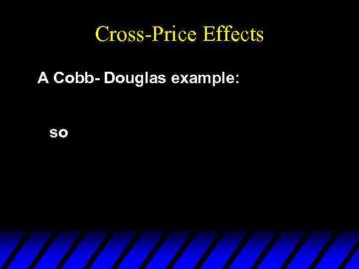 Cross-Price Effects A Cobb- Douglas example: so 