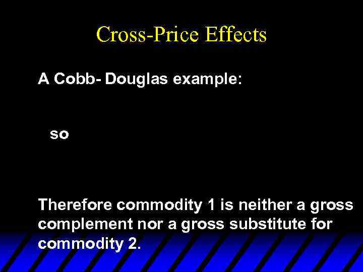 Cross-Price Effects A Cobb- Douglas example: so Therefore commodity 1 is neither a gross