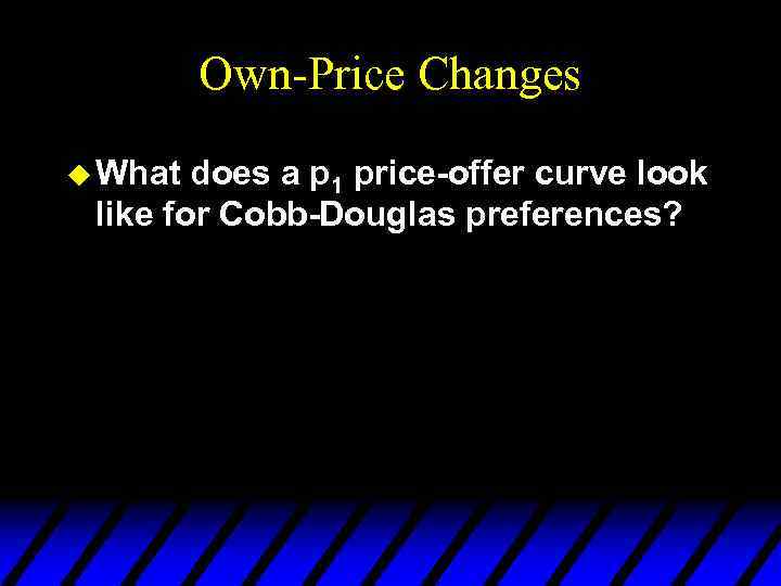 Own-Price Changes u What does a p 1 price-offer curve look like for Cobb-Douglas