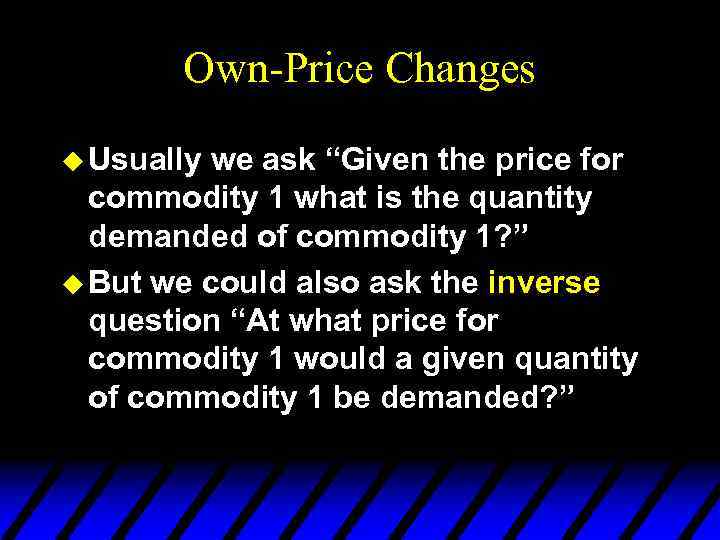 Own-Price Changes u Usually we ask “Given the price for commodity 1 what is