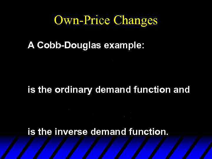 Own-Price Changes A Cobb-Douglas example: is the ordinary demand function and is the inverse