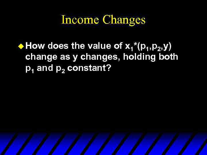 Income Changes u How does the value of x 1*(p 1, p 2, y)