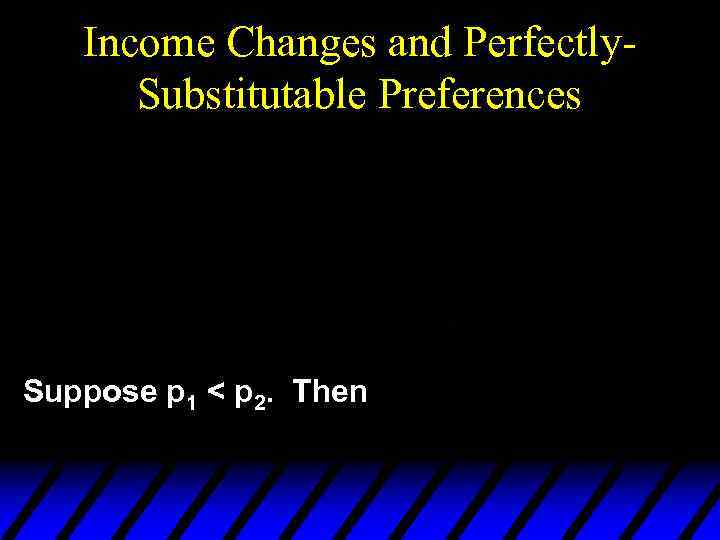 Income Changes and Perfectly. Substitutable Preferences Suppose p 1 < p 2. Then 