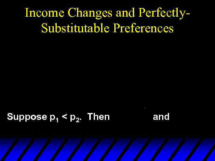 Income Changes and Perfectly. Substitutable Preferences Suppose p 1 < p 2. Then and