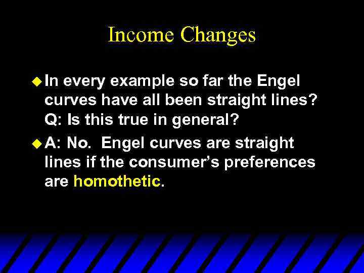 Income Changes u In every example so far the Engel curves have all been