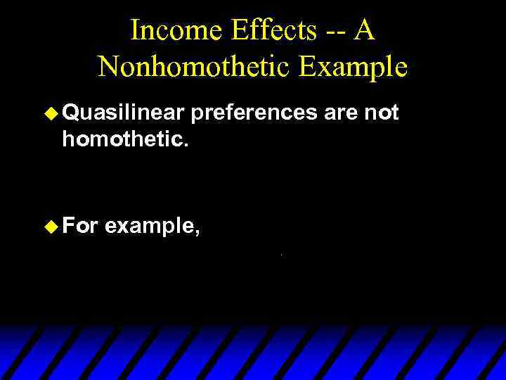 Income Effects -- A Nonhomothetic Example u Quasilinear preferences are not homothetic. u For